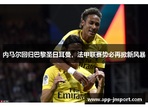 内马尔回归巴黎圣日耳曼，法甲联赛势必再掀新风暴