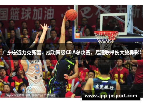 广东宏远力克新疆，成功晋级CBA总决赛，易建联带伤大放异彩！