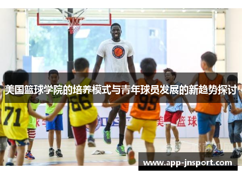 美国篮球学院的培养模式与青年球员发展的新趋势探讨