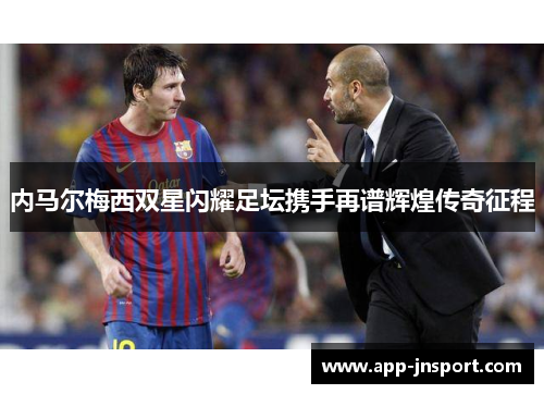内马尔梅西双星闪耀足坛携手再谱辉煌传奇征程