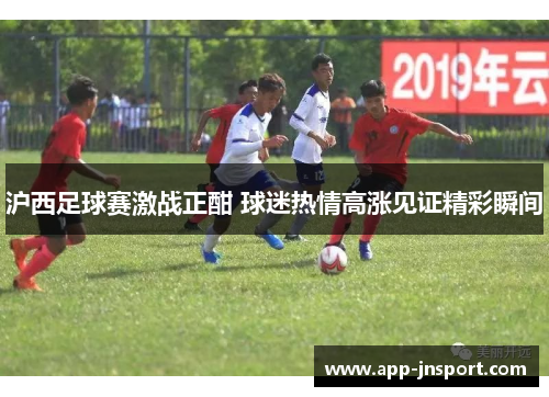 沪西足球赛激战正酣 球迷热情高涨见证精彩瞬间