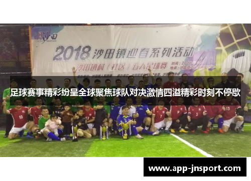 足球赛事精彩纷呈全球聚焦球队对决激情四溢精彩时刻不停歇