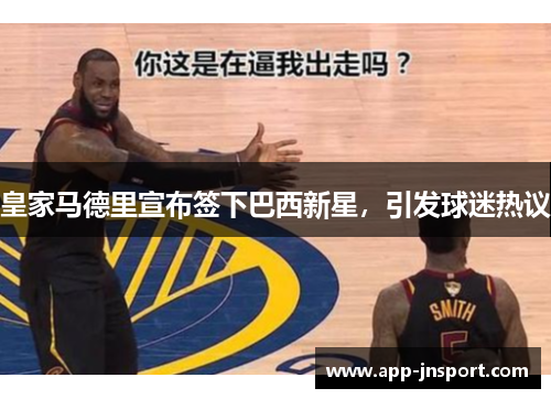 皇家马德里宣布签下巴西新星，引发球迷热议