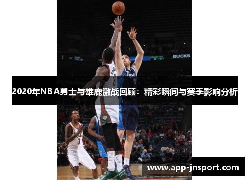 2020年NBA勇士与雄鹿激战回顾：精彩瞬间与赛季影响分析