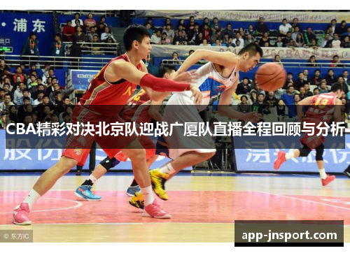 CBA精彩对决北京队迎战广厦队直播全程回顾与分析