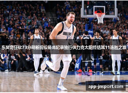 东契奇狂砍73分刷新现役最高纪录独行侠力克太阳终结其11连胜之旅