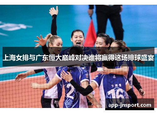 上海女排与广东恒大巅峰对决谁将赢得这场排球盛宴