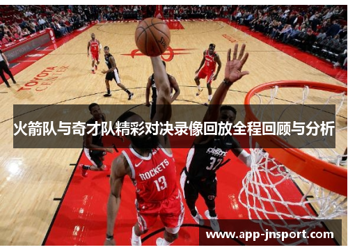 火箭队与奇才队精彩对决录像回放全程回顾与分析