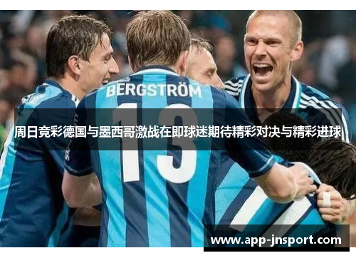 周日竞彩德国与墨西哥激战在即球迷期待精彩对决与精彩进球